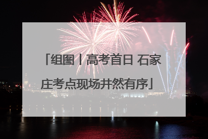 组图丨高考首日 石家庄考点现场井然有序