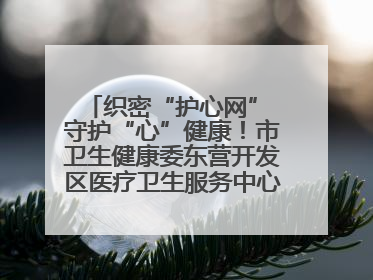 织密“护心网” 守护“心”健康！市卫生健康委东营开发区医疗卫生服务中心多维度构筑心理健康服务体系