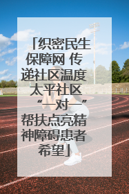 织密民生保障网 传递社区温度 太平社区“一对一”帮扶点亮精神障碍患者希望