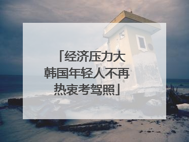 经济压力大 韩国年轻人不再热衷考驾照