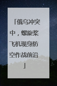 俄乌冲突中，螺旋桨飞机现身防空作战前沿