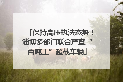 保持高压执法态势！淄博多部门联合严查“百吨王”超载车辆