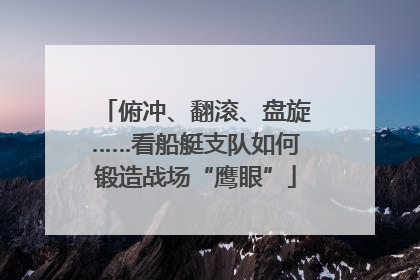 俯冲、翻滚、盘旋……看船艇支队如何锻造战场“鹰眼”
