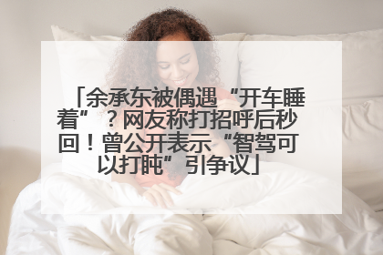余承东被偶遇“开车睡着”？网友称打招呼后秒回！曾公开表示“智驾可以打盹”引争议