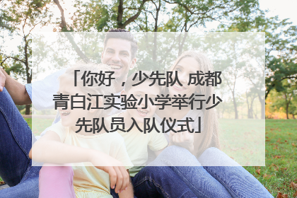 你好，少先队 成都青白江实验小学举行少先队员入队仪式
