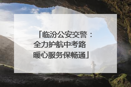 临汾公安交警：全力护航中考路 暖心服务保畅通