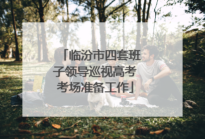 临汾市四套班子领导巡视高考考场准备工作