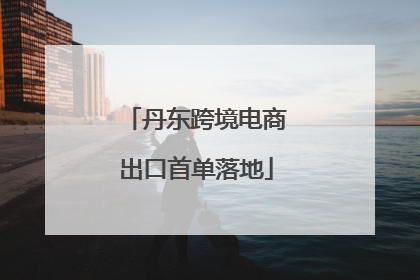 丹东跨境电商出口首单落地
