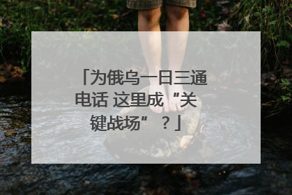 为俄乌一日三通电话 这里成“关键战场”？
