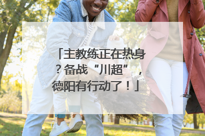 主教练正在热身？备战“川超”，德阳有行动了！