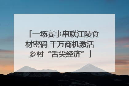 一场赛事串联江陵食材密码 千万商机激活乡村“舌尖经济”