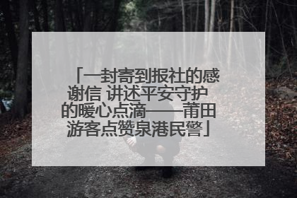 一封寄到报社的感谢信 讲述平安守护的暖心点滴——莆田游客点赞泉港民警
