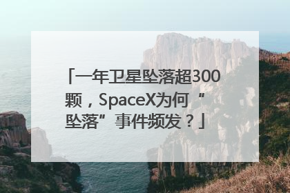一年卫星坠落超300颗，SpaceX为何“坠落”事件频发？