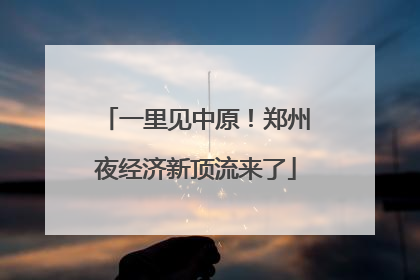 一里见中原！郑州夜经济新顶流来了