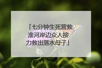 七分钟生死营救 淮河岸边众人接力救出落水母子