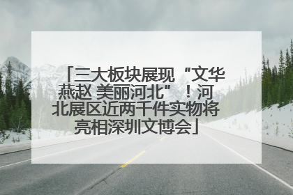 三大板块展现“文华燕赵 美丽河北”！河北展区近两千件实物将亮相深圳文博会