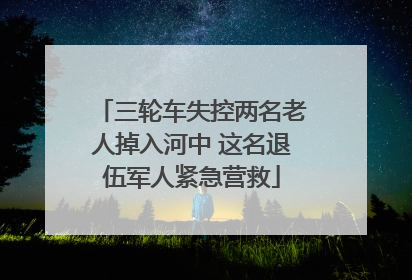 三轮车失控两名老人掉入河中 这名退伍军人紧急营救