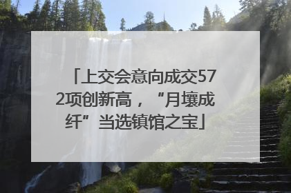 上交会意向成交572项创新高，“月壤成纤”当选镇馆之宝