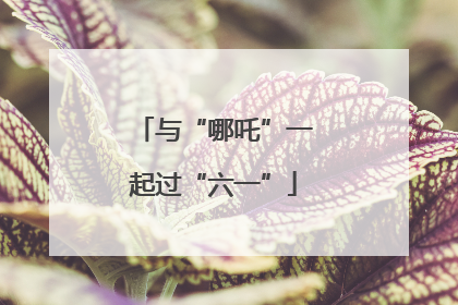 与“哪吒”一起过“六一”