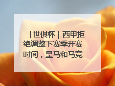 世俱杯｜西甲拒绝调整下赛季开赛时间，皇马和马竞面临长达一年的“魔鬼赛程”