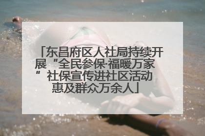东昌府区人社局持续开展“全民参保·福暖万家”社保宣传进社区活动 惠及群众万余人