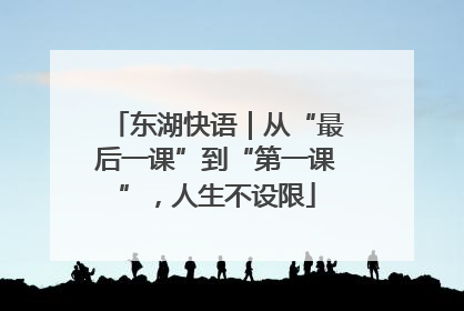 东湖快语｜从“最后一课”到“第一课”，人生不设限