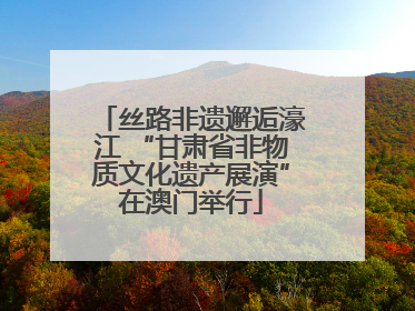 丝路非遗邂逅濠江 “甘肃省非物质文化遗产展演”在澳门举行