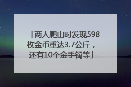 两人爬山时发现598枚金币重达3.7公斤，还有10个金手镯等