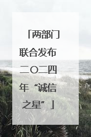两部门联合发布二〇二四年“诚信之星”