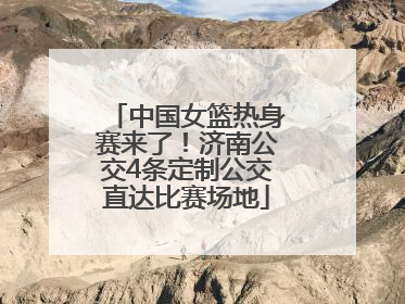 中国女篮热身赛来了！济南公交4条定制公交直达比赛场地