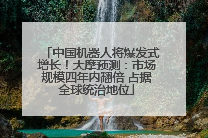 中国机器人将爆发式增长！大摩预测：市场规模四年内翻倍 占据全球统治地位