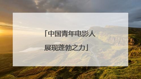 中国青年电影人展现蓬勃之力