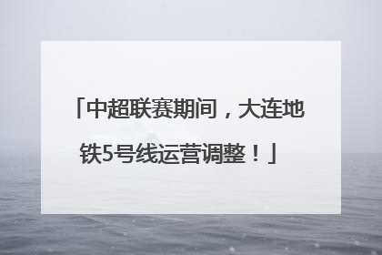 中超联赛期间，大连地铁5号线运营调整！