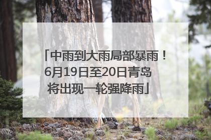 中雨到大雨局部暴雨！6月19日至20日青岛将出现一轮强降雨
