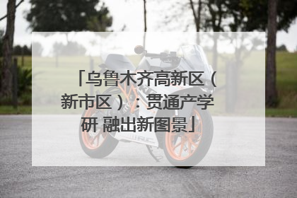 乌鲁木齐高新区（新市区）：贯通产学研 融出新图景