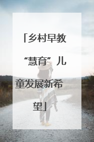 乡村早教“慧育”儿童发展新希望