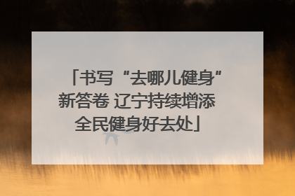 书写“去哪儿健身”新答卷 辽宁持续增添全民健身好去处
