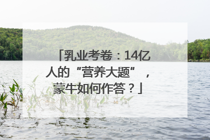 乳业考卷：14亿人的“营养大题”，蒙牛如何作答？