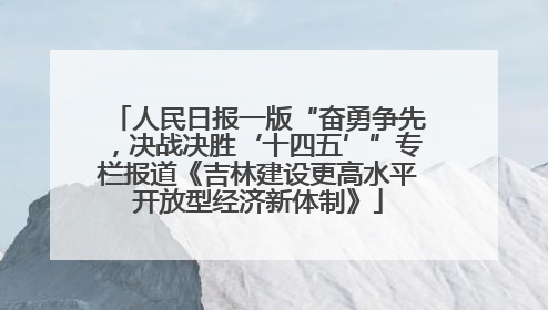 人民日报一版“奋勇争先，决战决胜‘十四五’”专栏报道《吉林建设更高水平开放型经济新体制》