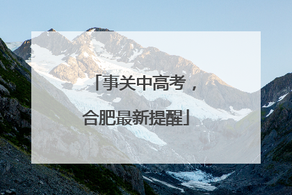 事关中高考，合肥最新提醒