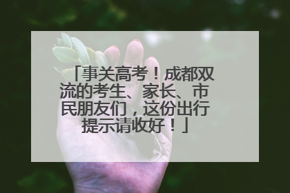 事关高考！成都双流的考生、家长、市民朋友们，这份出行提示请收好！
