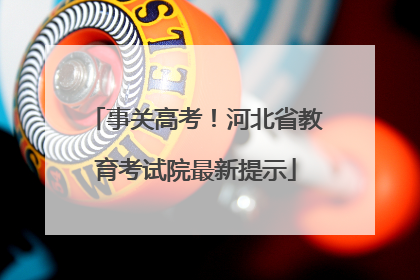 事关高考！河北省教育考试院最新提示