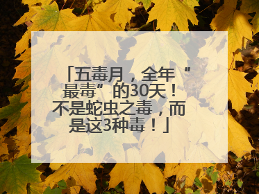 五毒月，全年“最毒”的30天！不是蛇虫之毒，而是这3种毒！