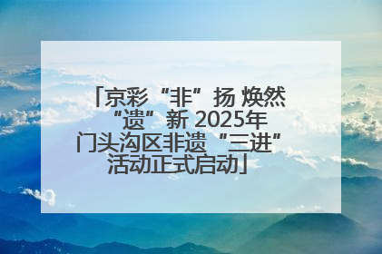 京彩“非”扬 焕然“遗”新 2025年门头沟区非遗“三进”活动正式启动