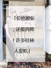 价格腰斩，还能再降！许多桂林人爱吃