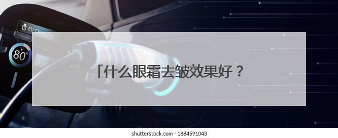 什么眼霜去皱效果好？哪些抗老眼霜品牌值得推荐？十大品牌揭秘