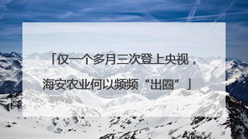 仅一个多月三次登上央视，海安农业何以频频“出圈”