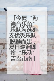今夏“海湾音乐角”乐队海选8支优秀乐队脱颖而出，夏日巡演即将“乐动”青岛市南
