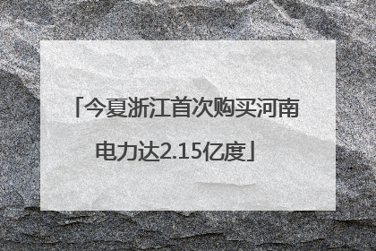 今夏浙江首次购买河南电力达2.15亿度