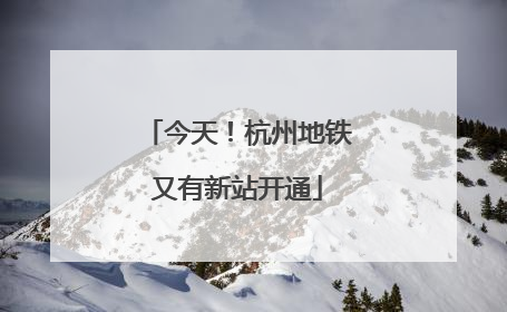 今天！杭州地铁又有新站开通
